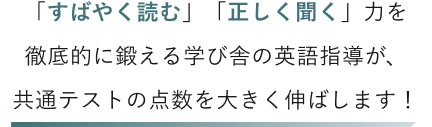 「すばやく読む」「正しく聞く」力を徹底的に鍛える学び舎の英語指導が、共通テストの点数を大きく伸ばします！ 