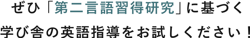 ぜひ「第二言語習得研究」に基づく学び舎の英語指導をお試しください!
