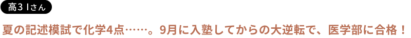 夏の記述模試で化学4点……。9月に入塾してからの大逆転で、医学部に合格！